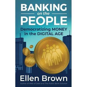 Banking on the People: Democratizing Money in the Digital Age -- Ellen Brown